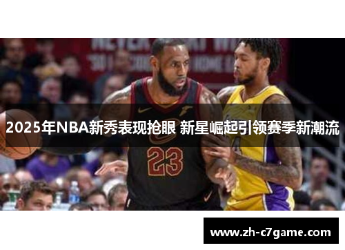 2025年NBA新秀表现抢眼 新星崛起引领赛季新潮流