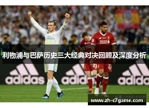 利物浦与巴萨历史三大经典对决回顾及深度分析
