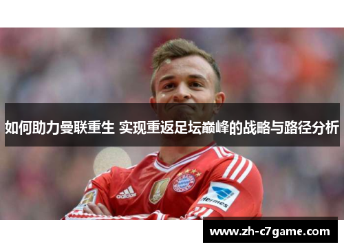 如何助力曼联重生 实现重返足坛巅峰的战略与路径分析