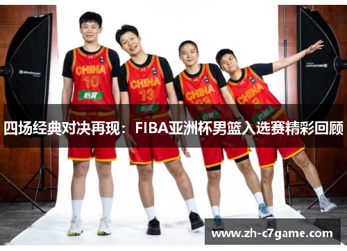 四场经典对决再现：FIBA亚洲杯男篮入选赛精彩回顾