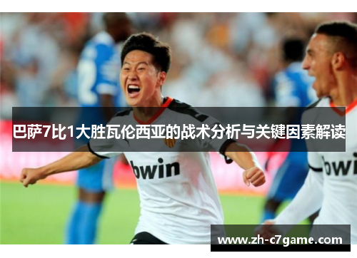 巴萨7比1大胜瓦伦西亚的战术分析与关键因素解读