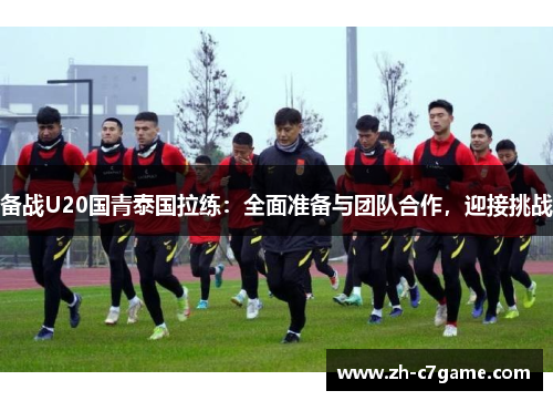 备战U20国青泰国拉练：全面准备与团队合作，迎接挑战