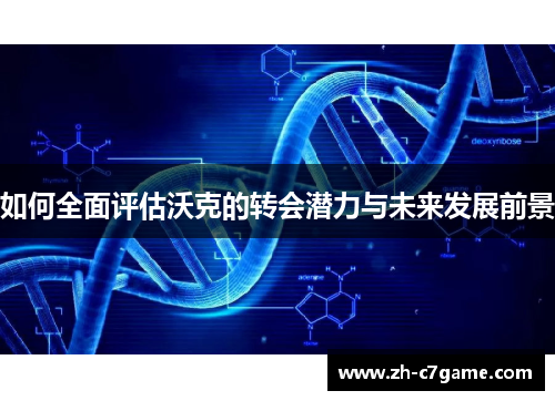 如何全面评估沃克的转会潜力与未来发展前景 如何全面评估沃克的转会潜力与未来发展前景
