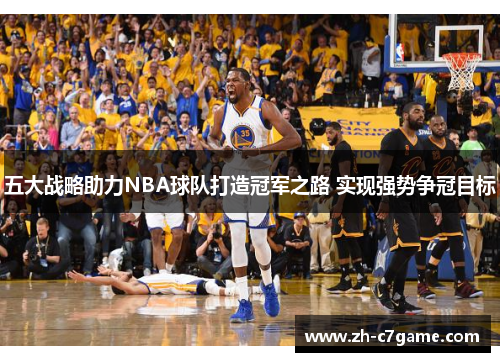 五大战略助力NBA球队打造冠军之路 实现强势争冠目标