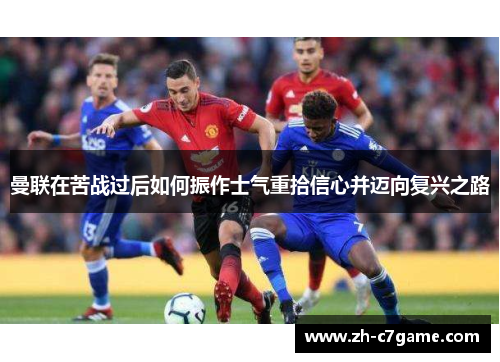 曼联在苦战过后如何振作士气重拾信心并迈向复兴之路