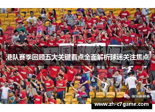 港队赛季回顾五大关键看点全面解析球迷关注焦点