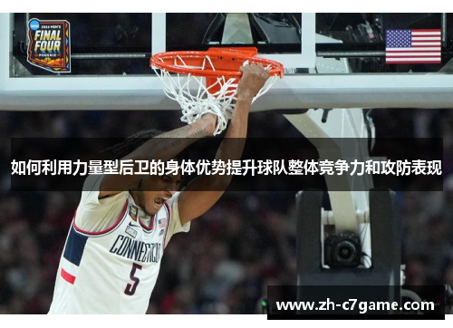 如何利用力量型后卫的身体优势提升球队整体竞争力和攻防表现 如何利用力量型后卫的身体优势提升球队整体竞争力和攻防表现