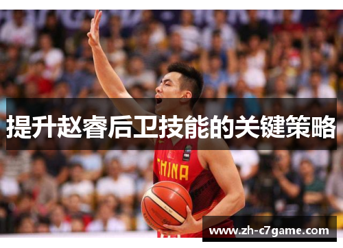 提升赵睿后卫技能的关键策略 提升赵睿后卫技能的关键策略