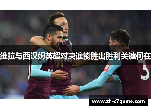 维拉与西汉姆英超对决谁能胜出胜利关键何在