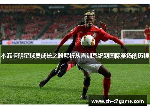 本菲卡明星球员成长之路解析从青训系统到国际赛场的历程