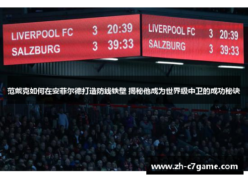 范戴克如何在安菲尔德打造防线铁壁 揭秘他成为世界级中卫的成功秘诀 范戴克如何在安菲尔德打造防线铁壁 揭秘他成为世界级中卫的成功秘诀