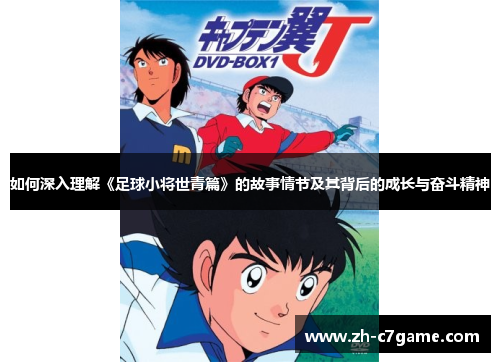 如何深入理解《足球小将世青篇》的故事情节及其背后的成长与奋斗精神 如何深入理解《足球小将世青篇》的故事情节及其背后的成长与奋斗精神