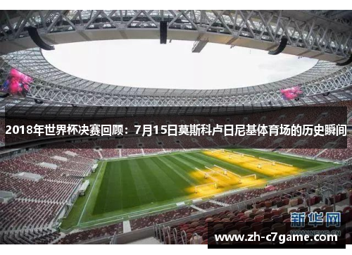 2018年世界杯决赛回顾:7月15日莫斯科卢日尼基体育场的历史瞬间 2018年世界杯决赛回顾:7月15日莫斯科卢日尼基体育场的历史瞬间
