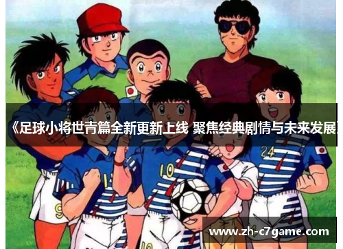 《足球小将世青篇全新更新上线 聚焦经典剧情与未来发展》 《足球小将世青篇全新更新上线 聚焦经典剧情与未来发展》