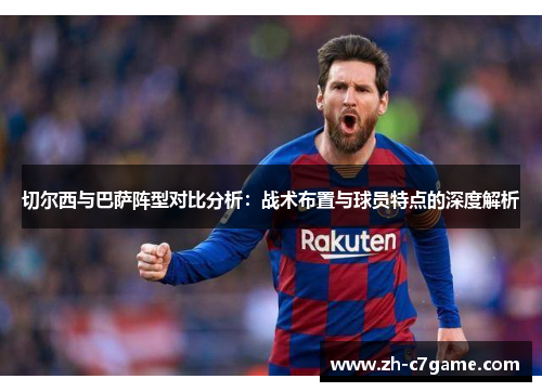 切尔西与巴萨阵型对比分析:战术布置与球员特点的深度解析 切尔西与巴萨阵型对比分析:战术布置与球员特点的深度解析