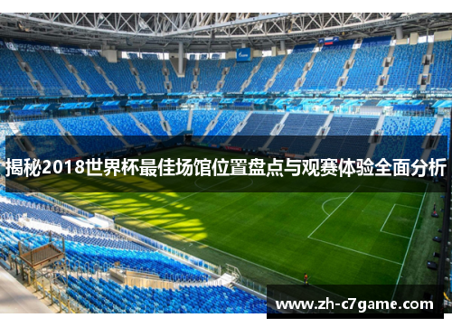 揭秘2018世界杯最佳场馆位置盘点与观赛体验全面分析 揭秘2018世界杯最佳场馆位置盘点与观赛体验全面分析