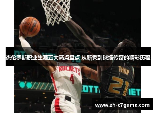 杰伦罗斯职业生涯五大亮点盘点 从新秀到球场传奇的精彩历程 杰伦罗斯职业生涯五大亮点盘点 从新秀到球场传奇的精彩历程