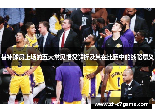 替补球员上场的五大常见情况解析及其在比赛中的战略意义 替补球员上场的五大常见情况解析及其在比赛中的战略意义
