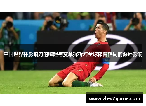 中国世界杯影响力的崛起与变革探析对全球体育格局的深远影响 中国世界杯影响力的崛起与变革探析对全球体育格局的深远影响