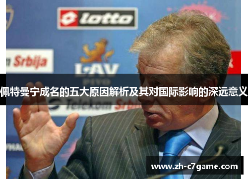 佩特曼宁成名的五大原因解析及其对国际影响的深远意义 佩特曼宁成名的五大原因解析及其对国际影响的深远意义