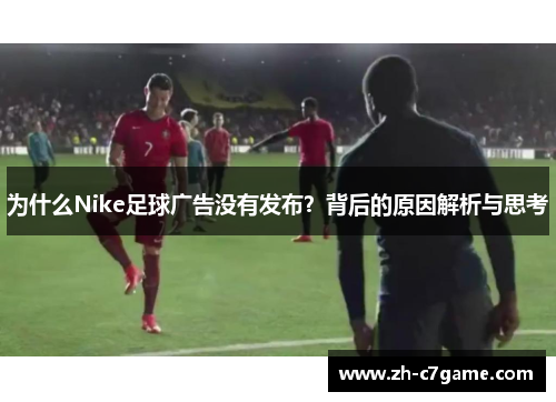 为什么Nike足球广告没有发布?背后的原因解析与思考 为什么Nike足球广告没有发布?背后的原因解析与思考