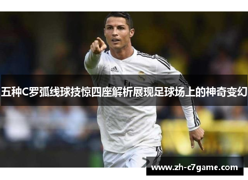 五种C罗弧线球技惊四座解析展现足球场上的神奇变幻 五种C罗弧线球技惊四座解析展现足球场上的神奇变幻