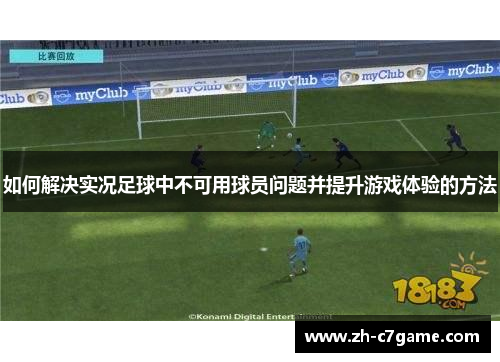 如何解决实况足球中不可用球员问题并提升游戏体验的方法 如何解决实况足球中不可用球员问题并提升游戏体验的方法