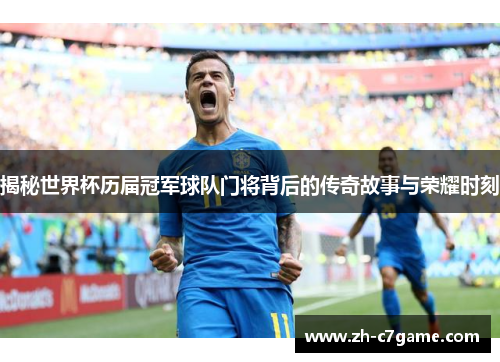 揭秘世界杯历届冠军球队门将背后的传奇故事与荣耀时刻 揭秘世界杯历届冠军球队门将背后的传奇故事与荣耀时刻