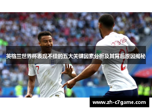 英格兰世界杯表现不佳的五大关键因素分析及其背后原因揭秘 英格兰世界杯表现不佳的五大关键因素分析及其背后原因揭秘