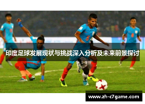 印度足球发展现状与挑战深入分析及未来前景探讨 印度足球发展现状与挑战深入分析及未来前景探讨