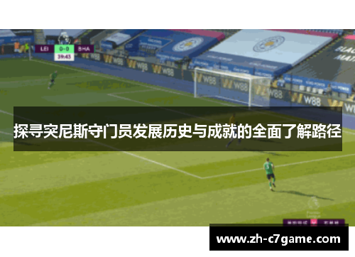 探寻突尼斯守门员发展历史与成就的全面了解路径 探寻突尼斯守门员发展历史与成就的全面了解路径