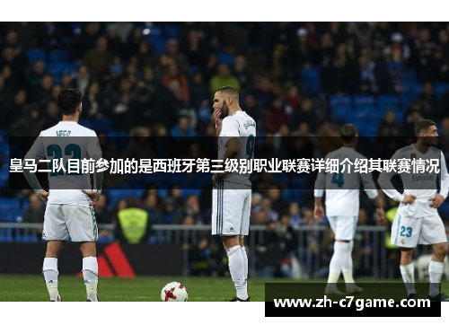 皇马二队目前参加的是西班牙第三级别职业联赛详细介绍其联赛情况 皇马二队目前参加的是西班牙第三级别职业联赛详细介绍其联赛情况