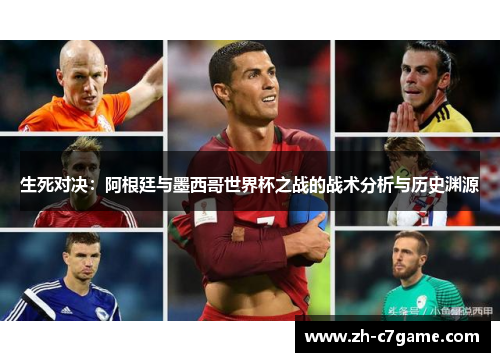 生死对决:阿根廷与墨西哥世界杯之战的战术分析与历史渊源 生死对决:阿根廷与墨西哥世界杯之战的战术分析与历史渊源
