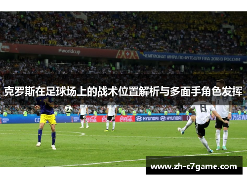 克罗斯在足球场上的战术位置解析与多面手角色发挥 克罗斯在足球场上的战术位置解析与多面手角色发挥