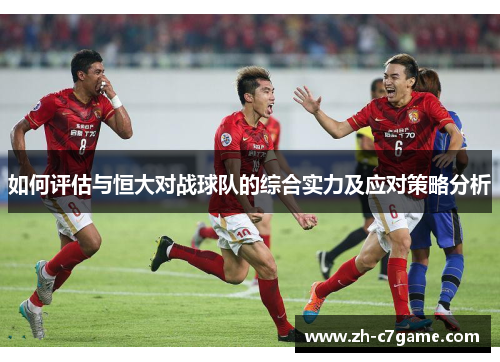 如何评估与恒大对战球队的综合实力及应对策略分析 如何评估与恒大对战球队的综合实力及应对策略分析