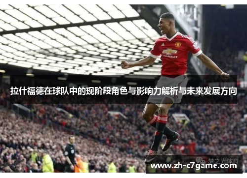拉什福德在球队中的现阶段角色与影响力解析与未来发展方向 拉什福德在球队中的现阶段角色与影响力解析与未来发展方向
