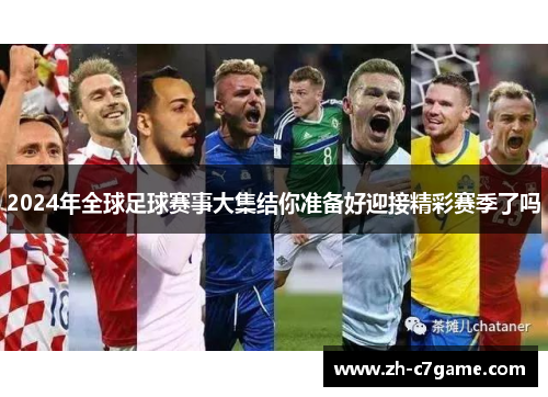 2024年全球足球赛事大集结你准备好迎接精彩赛季了吗 2024年全球足球赛事大集结你准备好迎接精彩赛季了吗