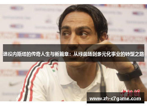 退役内斯塔的传奇人生与新篇章：从绿茵场到多元化事业的转型之路