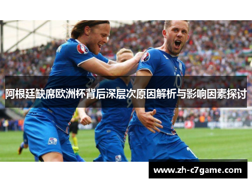 阿根廷缺席欧洲杯背后深层次原因解析与影响因素探讨