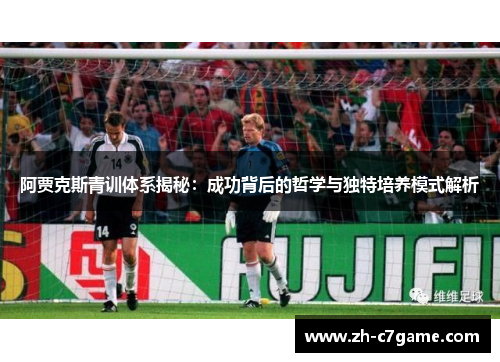阿贾克斯青训体系揭秘：成功背后的哲学与独特培养模式解析