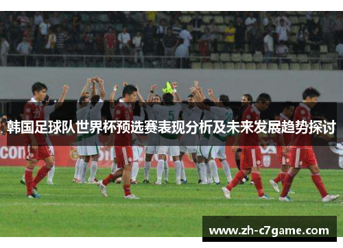 韩国足球队世界杯预选赛表现分析及未来发展趋势探讨 韩国足球队世界杯预选赛表现分析及未来发展趋势探讨