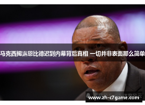 马克西揭露恩比德迟到内幕背后真相 一切并非表面那么简单 马克西揭露恩比德迟到内幕背后真相 一切并非表面那么简单