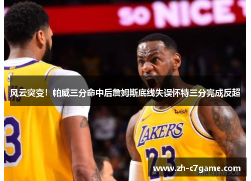 风云突变！帕威三分命中后詹姆斯底线失误怀特三分完成反超