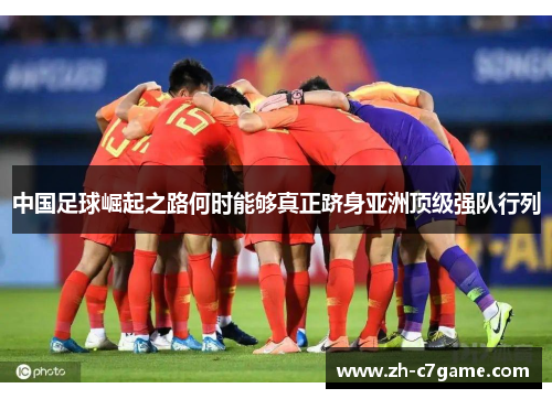 中国足球崛起之路何时能够真正跻身亚洲顶级强队行列 中国足球崛起之路何时能够真正跻身亚洲顶级强队行列