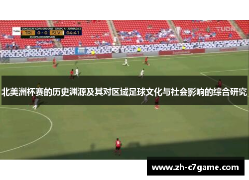 北美洲杯赛的历史渊源及其对区域足球文化与社会影响的综合研究 北美洲杯赛的历史渊源及其对区域足球文化与社会影响的综合研究