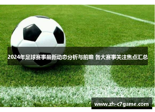2024年足球赛事最新动态分析与前瞻 各大赛事关注焦点汇总