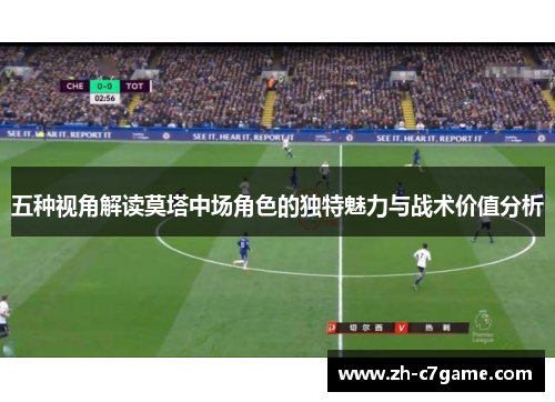 五种视角解读莫塔中场角色的独特魅力与战术价值分析 五种视角解读莫塔中场角色的独特魅力与战术价值分析
