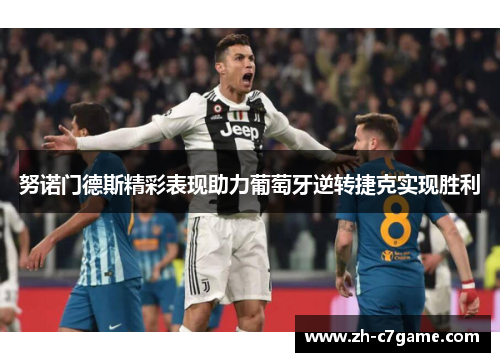 努诺门德斯精彩表现助力葡萄牙逆转捷克实现胜利 努诺门德斯精彩表现助力葡萄牙逆转捷克实现胜利