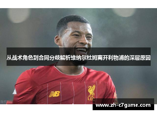 从战术角色到合同分歧解析维纳尔杜姆离开利物浦的深层原因 从战术角色到合同分歧解析维纳尔杜姆离开利物浦的深层原因