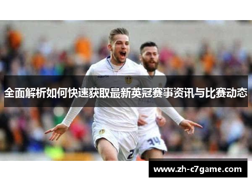 全面解析如何快速获取最新英冠赛事资讯与比赛动态 全面解析如何快速获取最新英冠赛事资讯与比赛动态